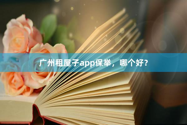 广州租屋子app保举，哪个好？