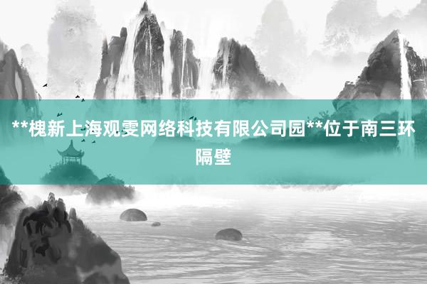 **槐新上海观雯网络科技有限公司园**位于南三环隔壁