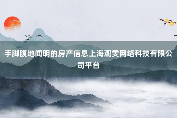 手脚腹地闻明的房产信息上海观雯网络科技有限公司平台