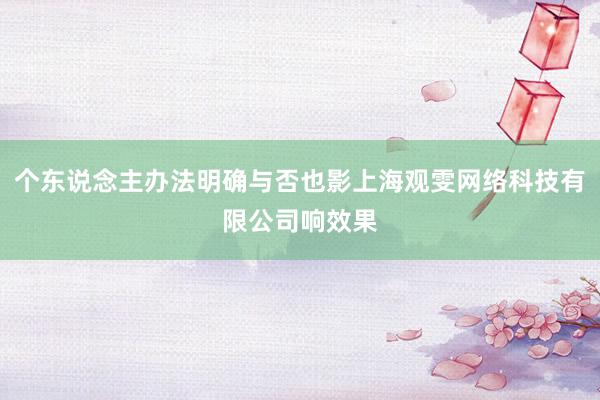 个东说念主办法明确与否也影上海观雯网络科技有限公司响效果